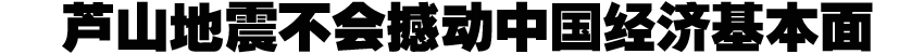 蘆山地震不會(huì)撼動(dòng)中國(guó)經(jīng)濟(jì)基本面