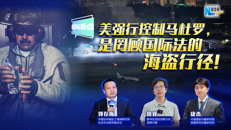 新華網國際看點｜美強行控制馬杜羅，是罔顧國際法的海盜行徑！